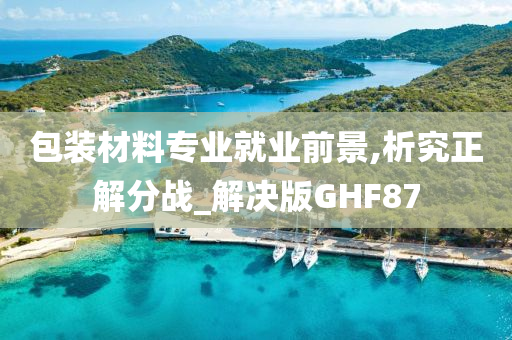 包装材料专业就业前景,析究正解分战_解决版GHF87