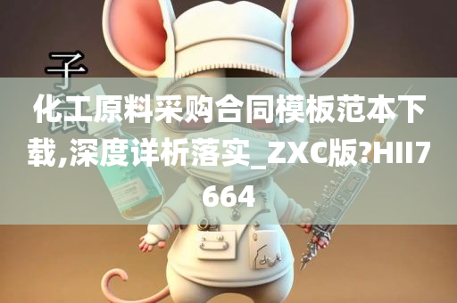 化工原料采购合同模板范本下载,深度详析落实_ZXC版?HII7664