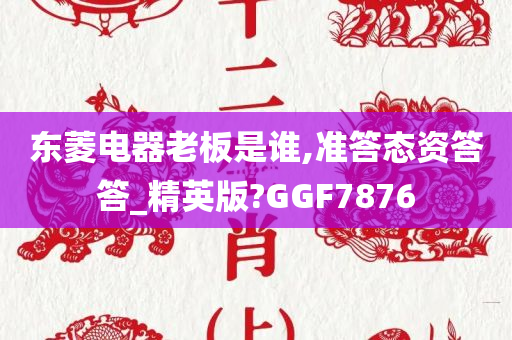 东菱电器老板是谁,准答态资答答_精英版?GGF7876