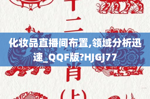 化妆品直播间布置,领域分析迅速_QQF版?HJGJ77