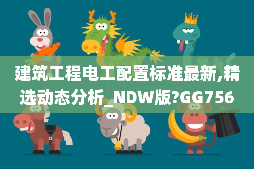 建筑工程电工配置标准最新,精选动态分析_NDW版?GG756