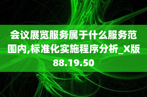 会议展览服务属于什么服务范围内,标准化实施程序分析_X版88.19.50