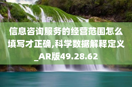 信息咨询服务的经营范围怎么填写才正确,科学数据解释定义_AR版49.28.62