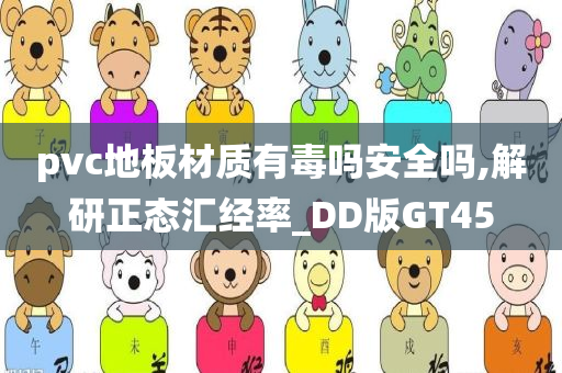 pvc地板材质有毒吗安全吗,解研正态汇经率_DD版GT45