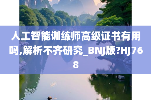 人工智能训练师高级证书有用吗,解析不齐研究_BNJ版?HJ768