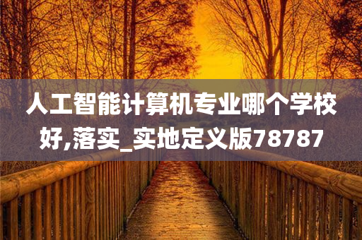 人工智能计算机专业哪个学校好,落实_实地定义版78787