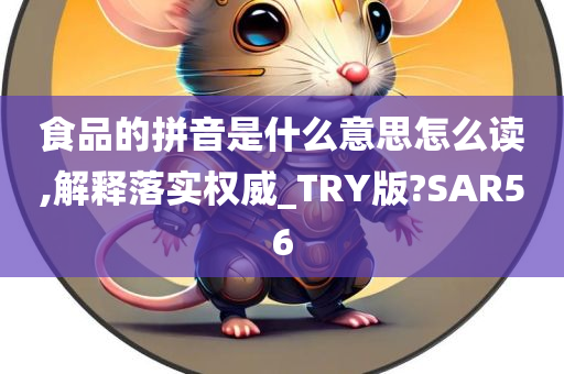 食品的拼音是什么意思怎么读,解释落实权威_TRY版?SAR56