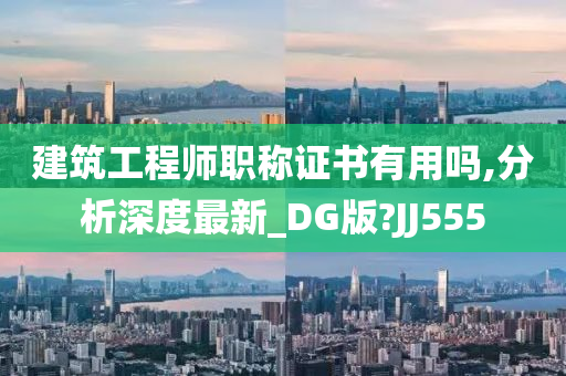 建筑工程师职称证书有用吗,分析深度最新_DG版?JJ555