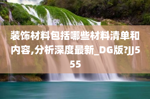 装饰材料包括哪些材料清单和内容,分析深度最新_DG版?JJ555