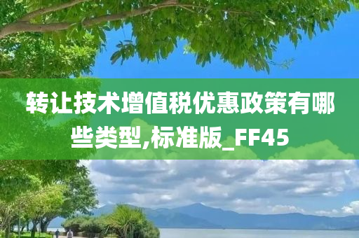 转让技术增值税优惠政策有哪些类型,标准版_FF45