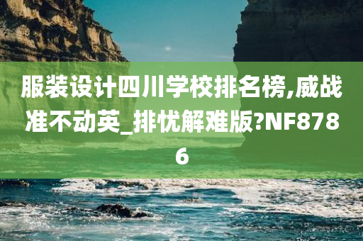 服装设计四川学校排名榜,威战准不动英_排忧解难版?NF8786