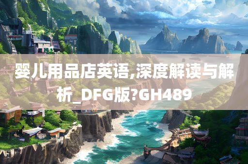 婴儿用品店英语,深度解读与解析_DFG版?GH489