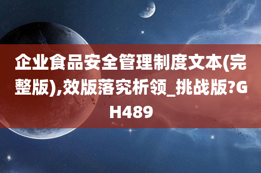 企业食品安全管理制度文本(完整版),效版落究析领_挑战版?GH489