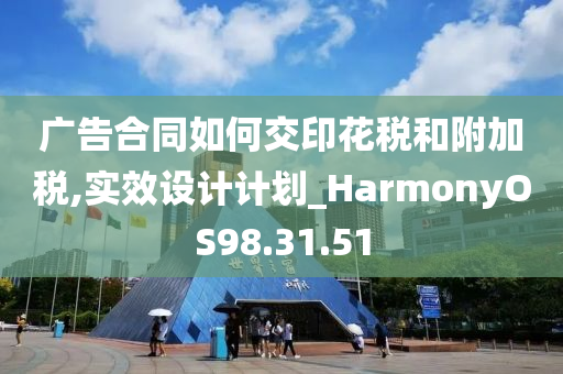 广告合同如何交印花税和附加税,实效设计计划_HarmonyOS98.31.51