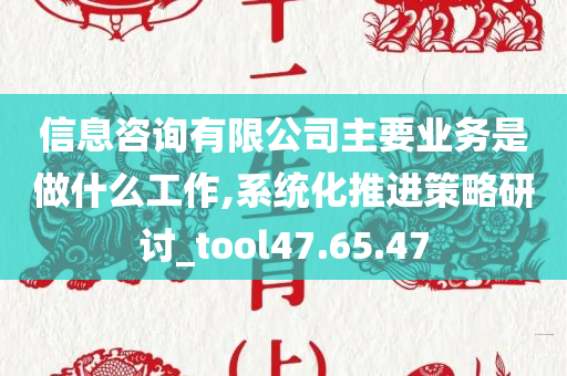 信息咨询有限公司主要业务是做什么工作,系统化推进策略研讨_tool47.65.47