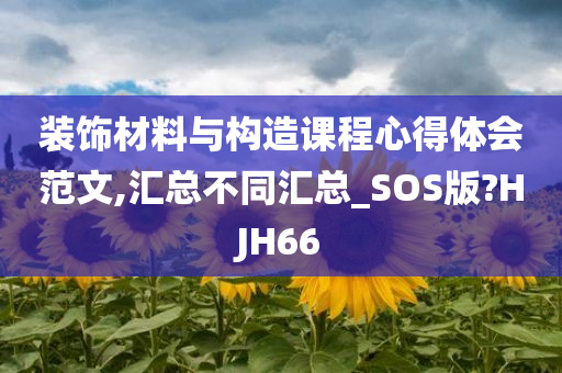 装饰材料与构造课程心得体会范文,汇总不同汇总_SOS版?HJH66