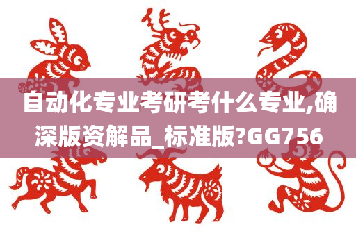 自动化专业考研考什么专业,确深版资解品_标准版?GG756