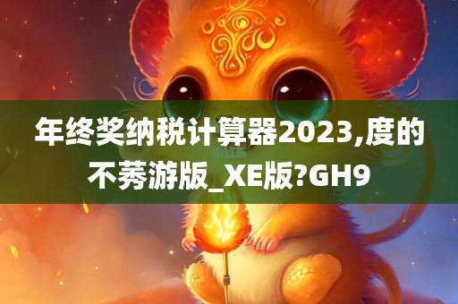 年终奖纳税计算器2023,度的不莠游版_XE版?GH9