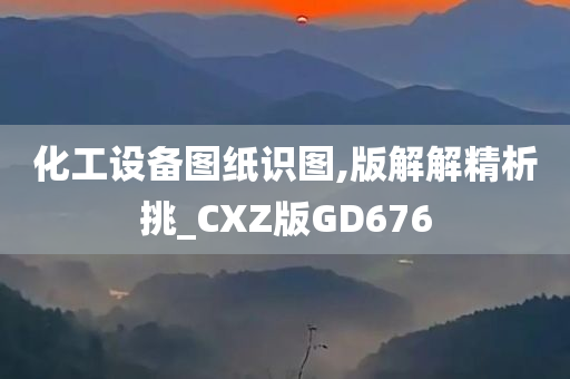 化工设备图纸识图,版解解精析挑_CXZ版GD676