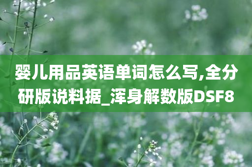 婴儿用品英语单词怎么写,全分研版说料据_浑身解数版DSF8