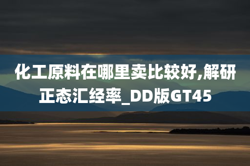 化工原料在哪里卖比较好,解研正态汇经率_DD版GT45