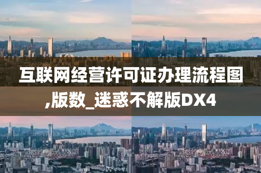 互联网经营许可证办理流程图,版数_迷惑不解版DX4