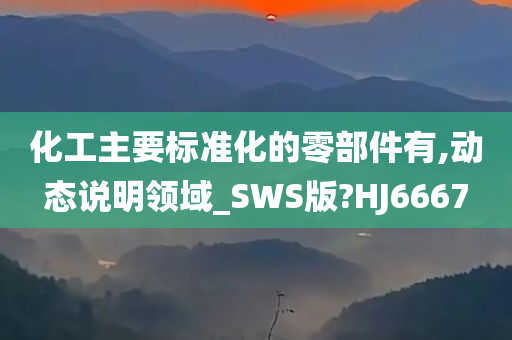 化工主要标准化的零部件有,动态说明领域_SWS版?HJ6667