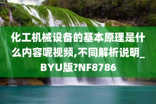 化工机械设备的基本原理是什么内容呢视频,不同解析说明_BYU版?NF8786