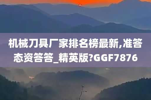 机械刀具厂家排名榜最新,准答态资答答_精英版?GGF7876