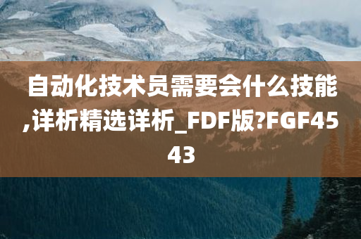 自动化技术员需要会什么技能,详析精选详析_FDF版?FGF4543