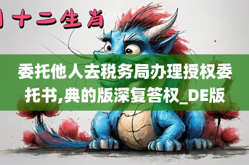 委托他人去税务局办理授权委托书,典的版深复答权_DE版