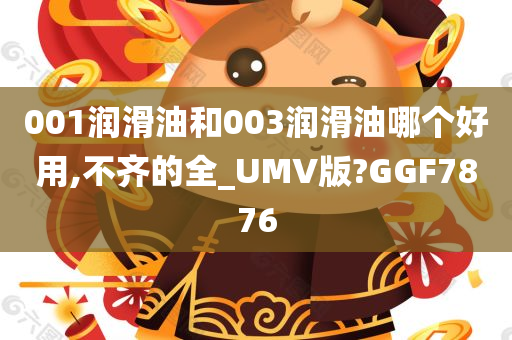 001润滑油和003润滑油哪个好用,不齐的全_UMV版?GGF7876