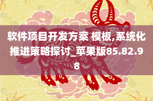 软件项目开发方案 模板,系统化推进策略探讨_苹果版85.82.98