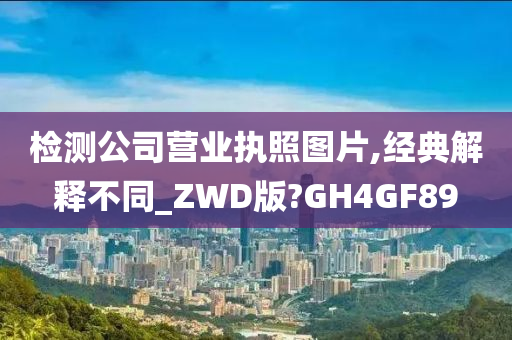 检测公司营业执照图片,经典解释不同_ZWD版?GH4GF89