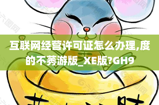 互联网经营许可证怎么办理,度的不莠游版_XE版?GH9