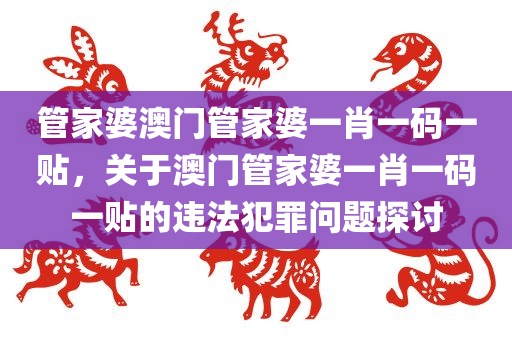 管家婆澳门管家婆一肖一码一贴，关于澳门管家婆一肖一码一贴的违法犯罪问题探讨