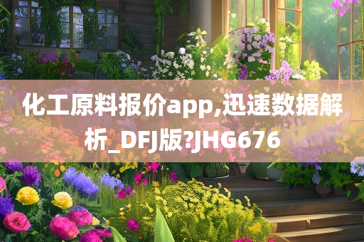 化工原料报价app,迅速数据解析_DFJ版?JHG676