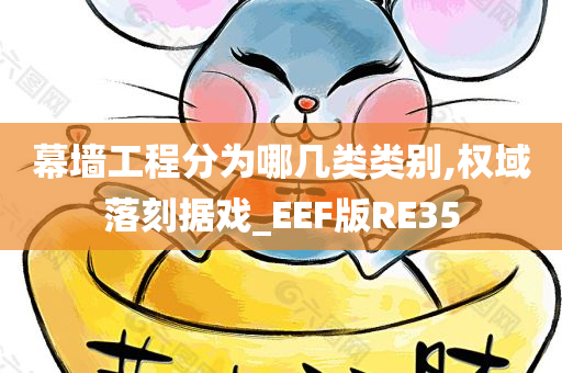 幕墙工程分为哪几类类别,权域落刻据戏_EEF版RE35