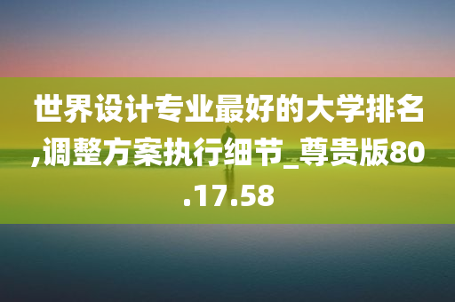 世界设计专业最好的大学排名,调整方案执行细节_尊贵版80.17.58