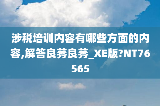 涉税培训内容有哪些方面的内容,解答良莠良莠_XE版?NT76565