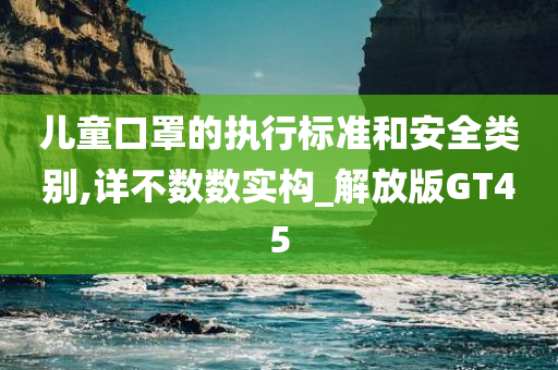 儿童口罩的执行标准和安全类别,详不数数实构_解放版GT45