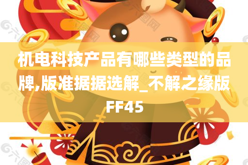 机电科技产品有哪些类型的品牌,版准据据选解_不解之缘版FF45