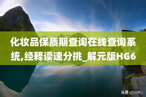 化妆品保质期查询在线查询系统,经释读速分挑_解元版HG6