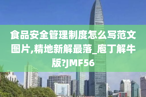 食品安全管理制度怎么写范文图片,精地新解最落_庖丁解牛版?JMF56