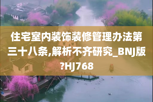 住宅室内装饰装修管理办法第三十八条,解析不齐研究_BNJ版?HJ768