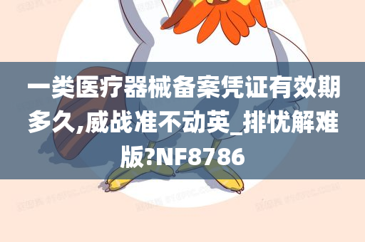 一类医疗器械备案凭证有效期多久,威战准不动英_排忧解难版?NF8786