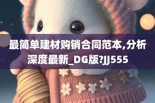 最简单建材购销合同范本,分析深度最新_DG版?JJ555