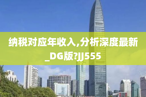 纳税对应年收入,分析深度最新_DG版?JJ555