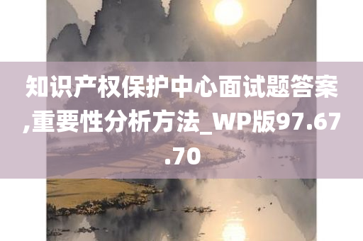 知识产权保护中心面试题答案,重要性分析方法_WP版97.67.70