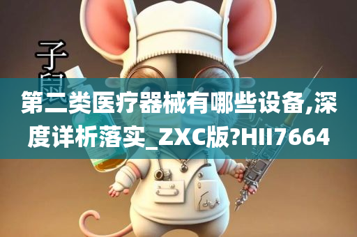 第二类医疗器械有哪些设备,深度详析落实_ZXC版?HII7664